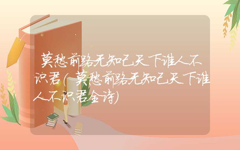 莫愁前路无知己天下谁人不识君(莫愁前路无知己天下谁人不识君全诗)