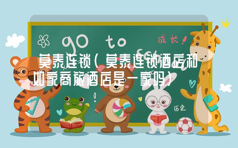 莫泰连锁(莫泰连锁酒店和如家商旅酒店是一家吗)