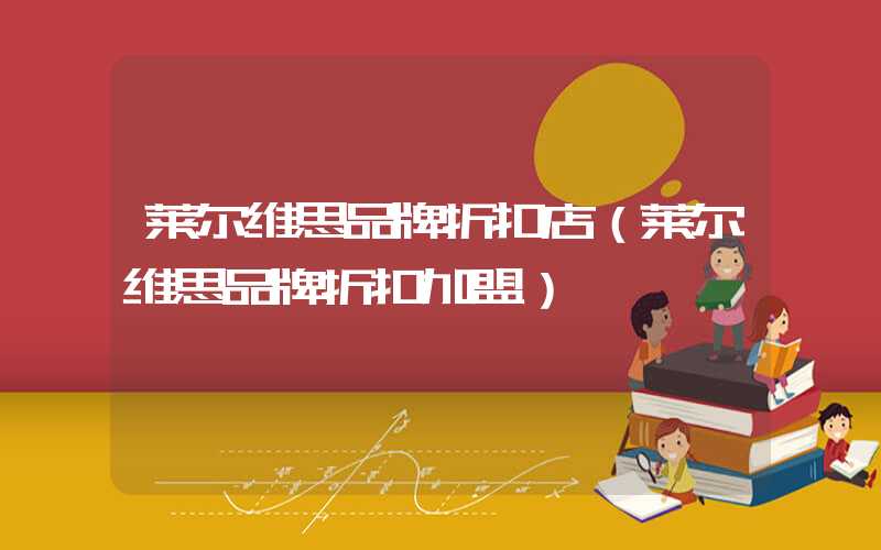 莱尔维思品牌折扣店（莱尔维思品牌折扣加盟）