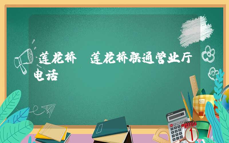 莲花桥（莲花桥联通营业厅电话）