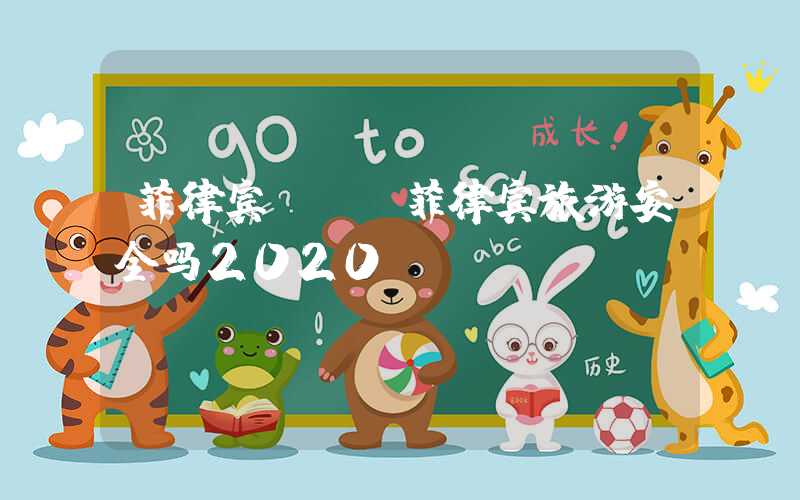 菲律宾**（菲律宾旅游安全吗2020）