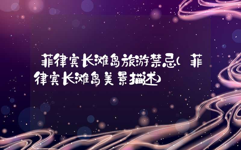菲律宾长滩岛旅游禁忌（菲律宾长滩岛美景描述）