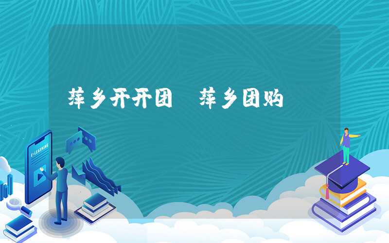 萍乡开开团（萍乡团购）
