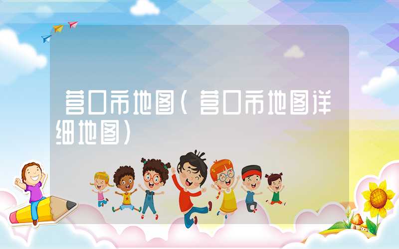 营口市地图（营口市地图详细地图）