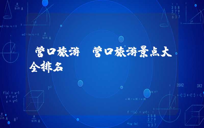 营口旅游（营口旅游景点大全排名）