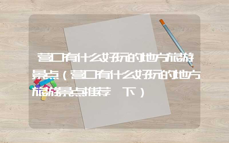 营口有什么好玩的地方旅游景点（营口有什么好玩的地方旅游景点推荐一下）