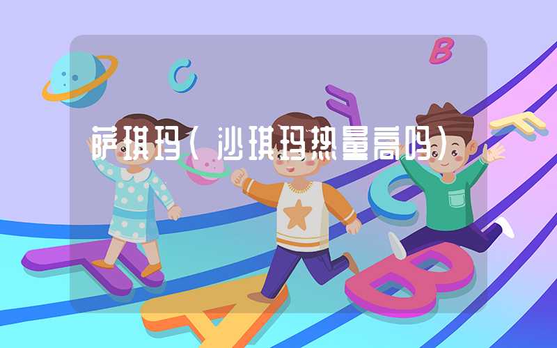 萨琪玛（沙琪玛热量高吗）