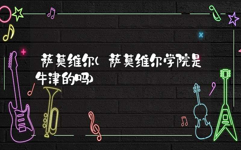 萨莫维尔(萨莫维尔学院是牛津的吗)