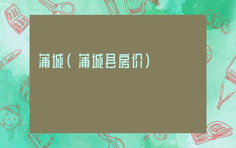 蒲城（蒲城县房价）