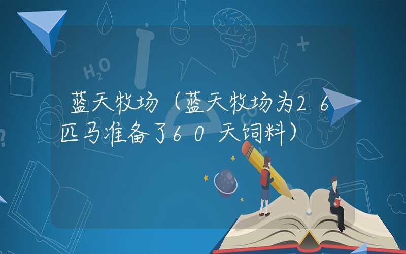 蓝天牧场(蓝天牧场为26匹马准备了60天饲料)