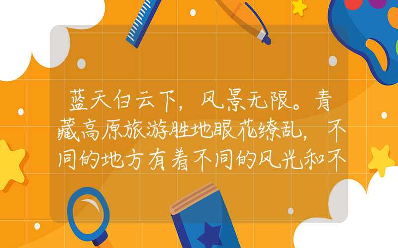蓝天白云下，风景无限。青藏高原旅游胜地眼花缭乱，不同的地方有着不同的风光和不同的文化底蕴。下面让我们来对青藏有哪些旅游景点进行深入解析。