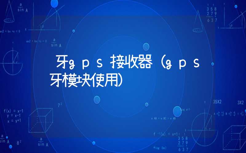 蓝牙gps接收器(gps蓝牙模块使用)