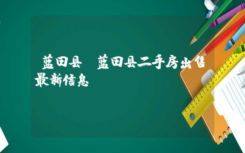 蓝田县（蓝田县二手房出售最新信息）