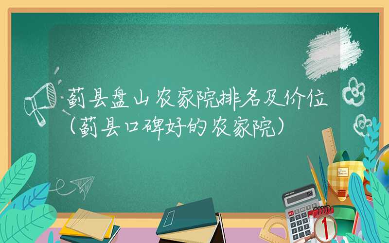 蓟县盘山农家院排名及价位（蓟县口碑好的农家院）