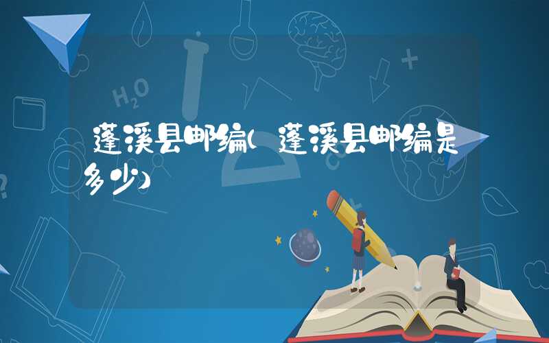 蓬溪县邮编（蓬溪县邮编是多少）