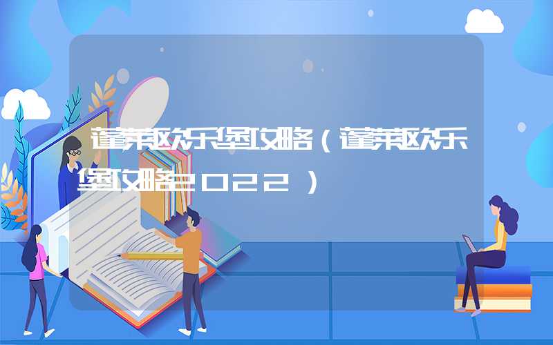 蓬莱欧乐堡攻略（蓬莱欧乐堡攻略2022）