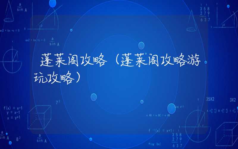 蓬莱阁攻略（蓬莱阁攻略游玩攻略）