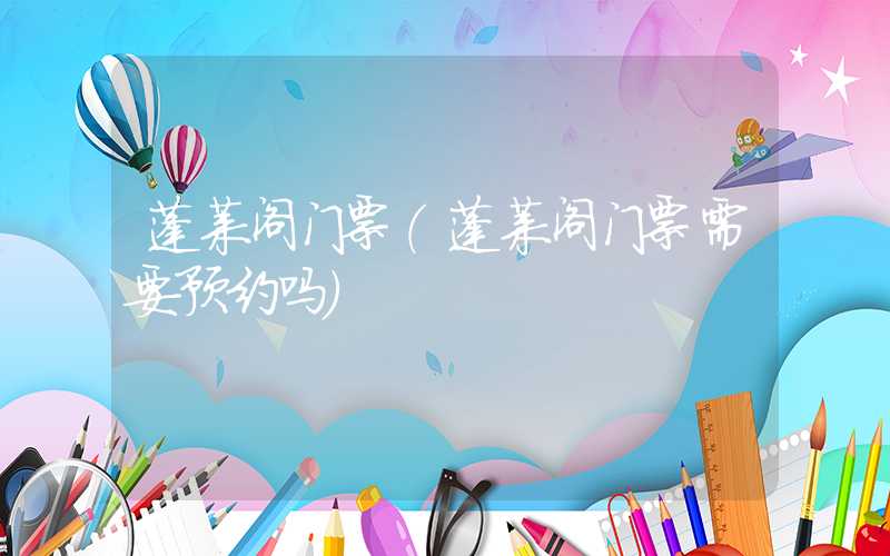 蓬莱阁门票（蓬莱阁门票需要预约吗）