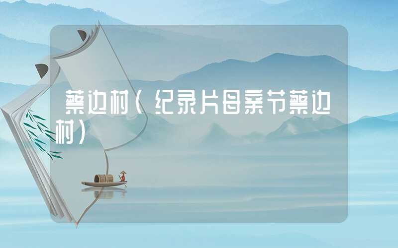 蔡边村(纪录片母亲节蔡边村)