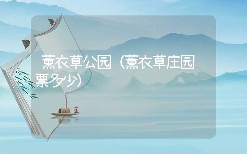 薰衣草公园（薰衣草庄园门票多少）