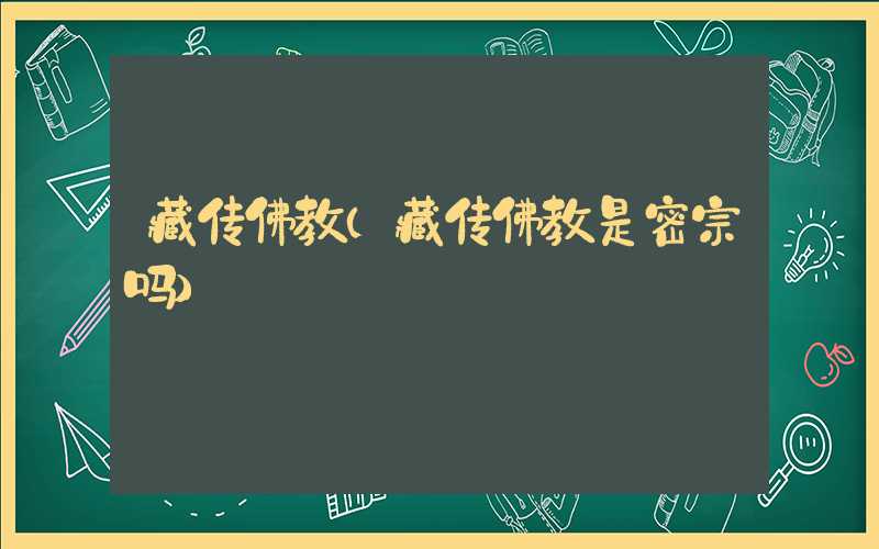 藏传佛教（藏传佛教是密宗吗）