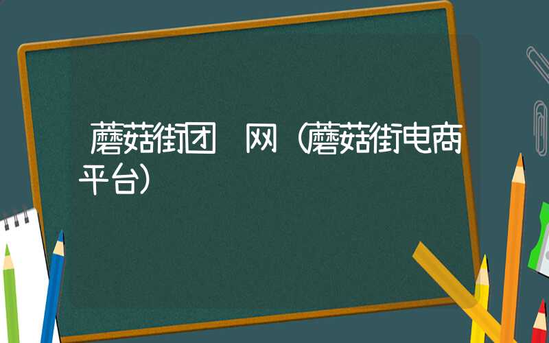 蘑菇街团购网（蘑菇街电商平台）