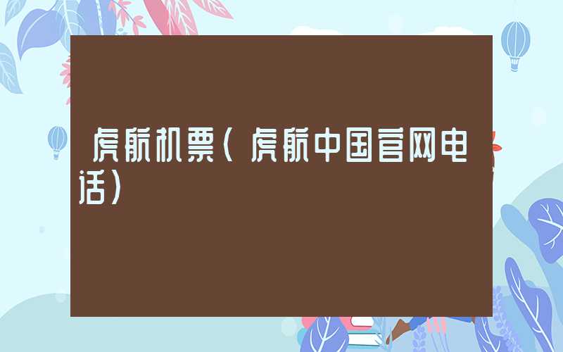 虎航机票（虎航中国官网电话）