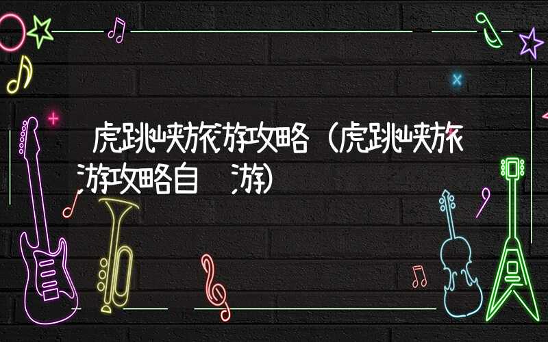 虎跳峡旅游攻略（虎跳峡旅游攻略自驾游）