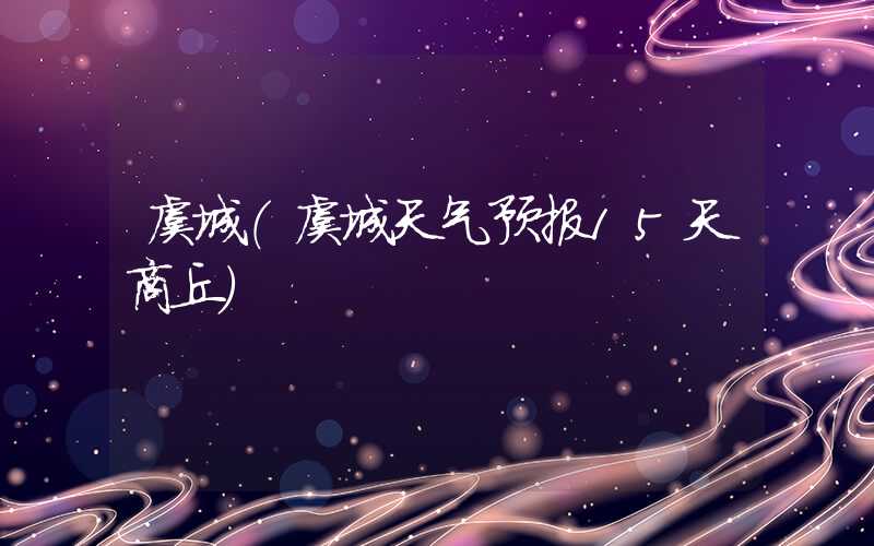 虞城（虞城天气预报15天商丘）