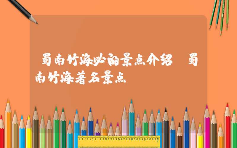 蜀南竹海必的景点介绍（蜀南竹海著名景点）