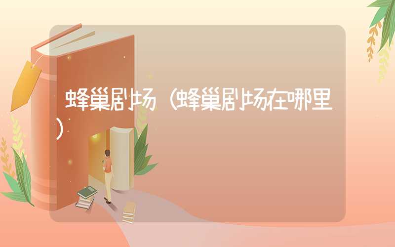 蜂巢剧场（蜂巢剧场在哪里）