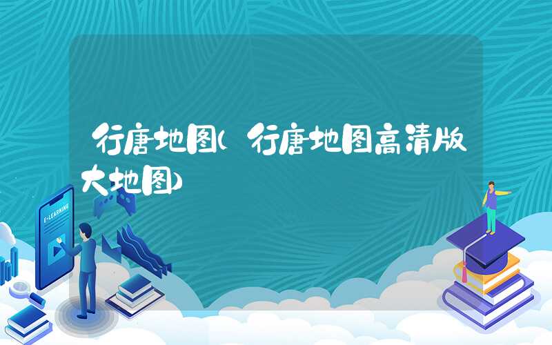 行唐地图（行唐地图高清版大地图）