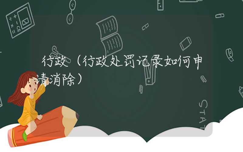 行政(行政处罚记录如何申请消除)