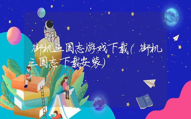 街机三国志游戏下载(街机三国志下载安装)