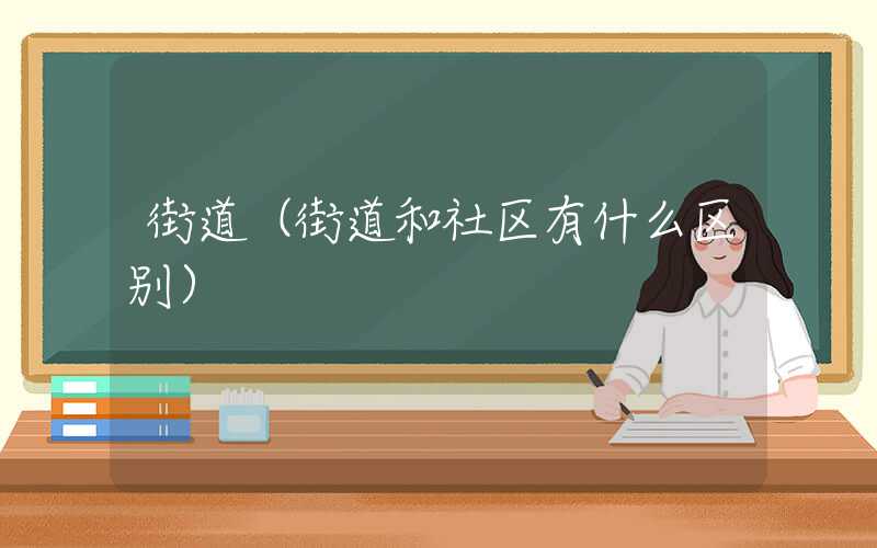 街道（街道和社区有什么区别）