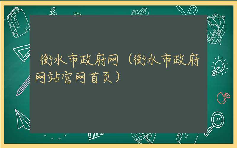 衡水市政府网(衡水市政府网站官网首页)