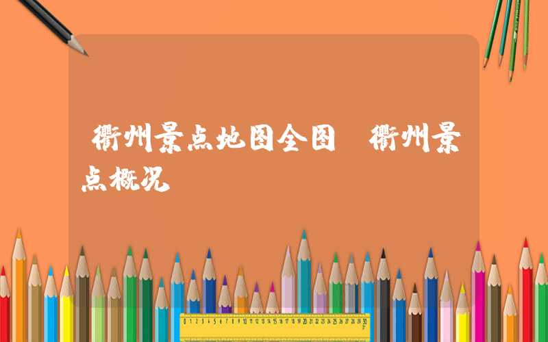 衢州景点地图全图(衢州景点概况)