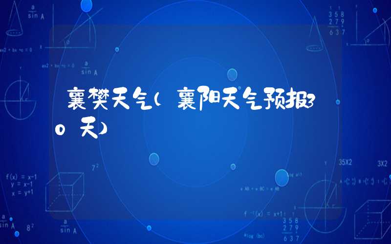 襄樊天气（襄阳天气预报30天）