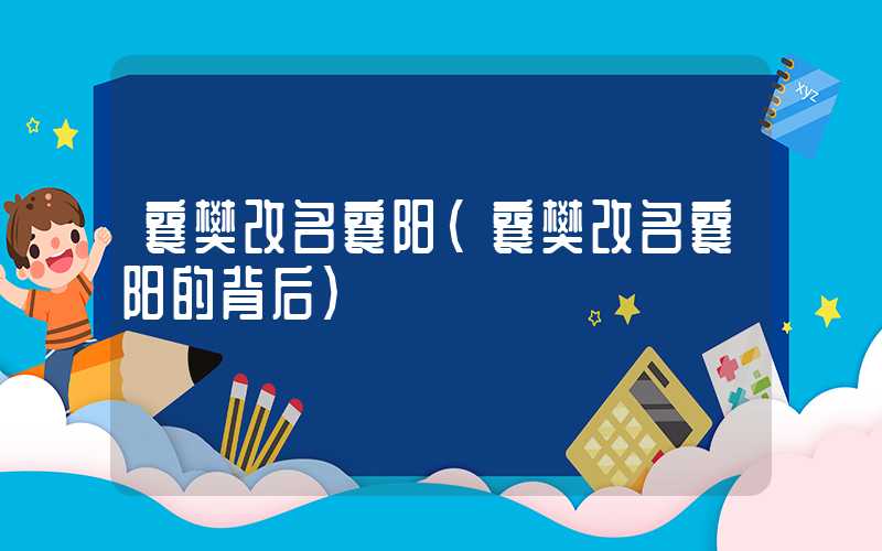 襄樊改名襄阳（襄樊改名襄阳的背后）
