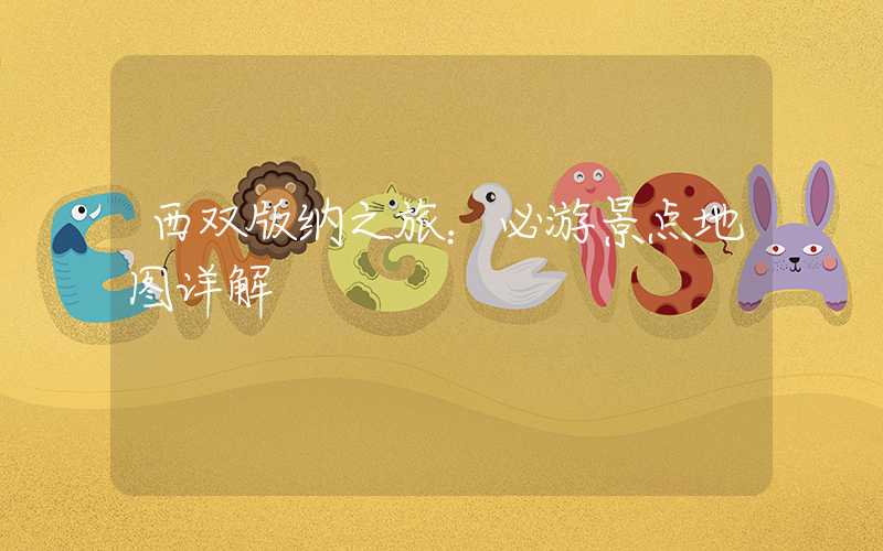 西双版纳之旅:必游景点地图详解