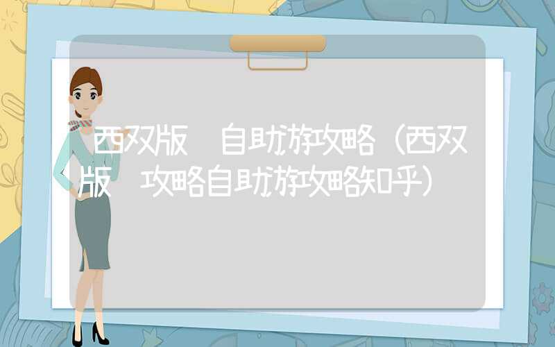 西双版纳自助游攻略（西双版纳攻略自助游攻略知乎）