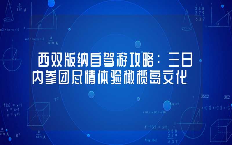 西双版纳自驾游攻略：三日内参团尽情体验橄榄岛文化