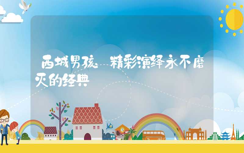 西城男孩：精彩演绎永不磨灭的经典