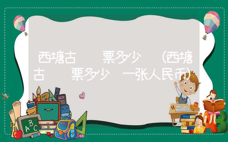 西塘古镇门票多少钱（西塘古镇门票多少钱一张人民币）