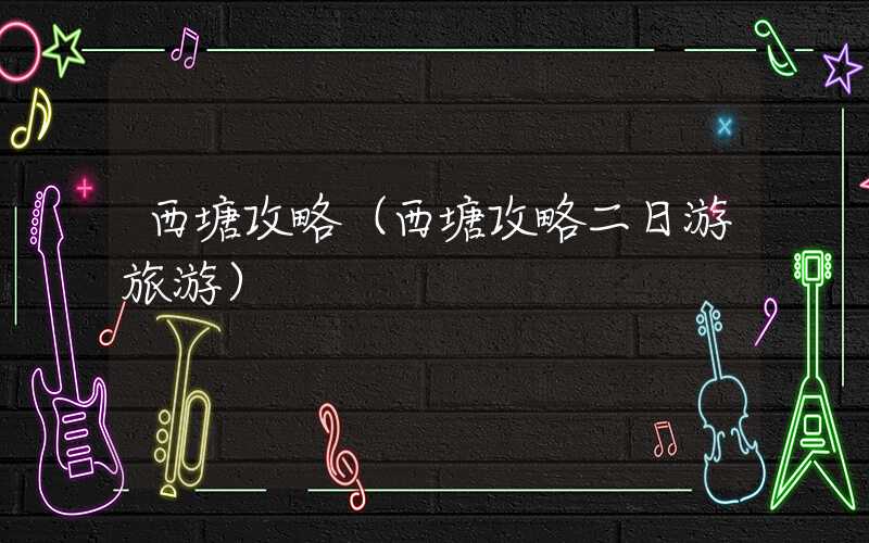 西塘攻略（西塘攻略二日游旅游）