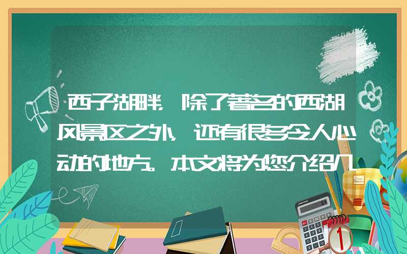 西子湖畔，除了著名的西湖风景区之外，还有很多令人心动的地方。本文将为您介绍几个值得一去的地方，让您更好地领略西湖的魅力。