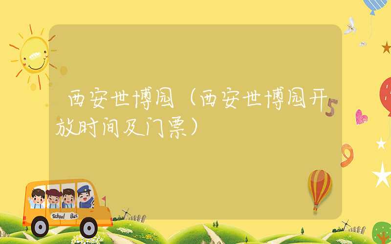西安世博园（西安世博园开放时间及门票）