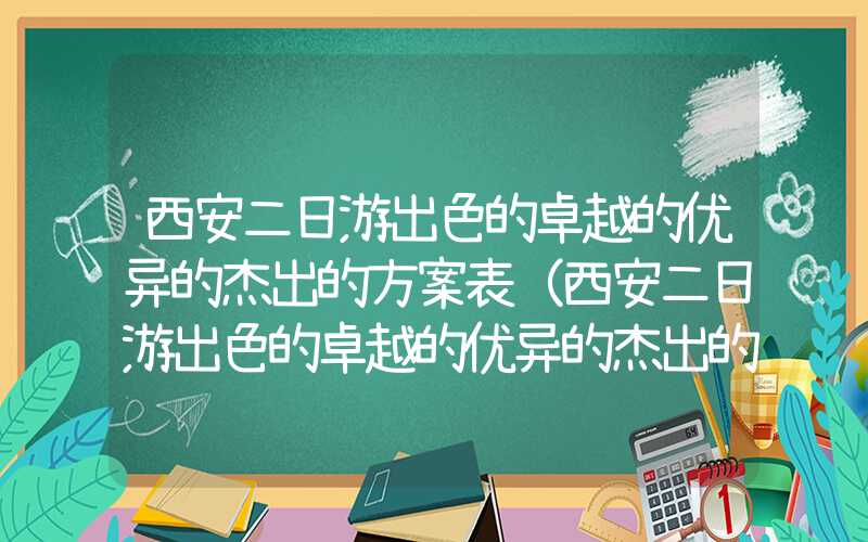 西安二日游出色的卓越的优异的杰出的方案表(西安二日游出色的卓越的优异的杰出的方案表周边)
