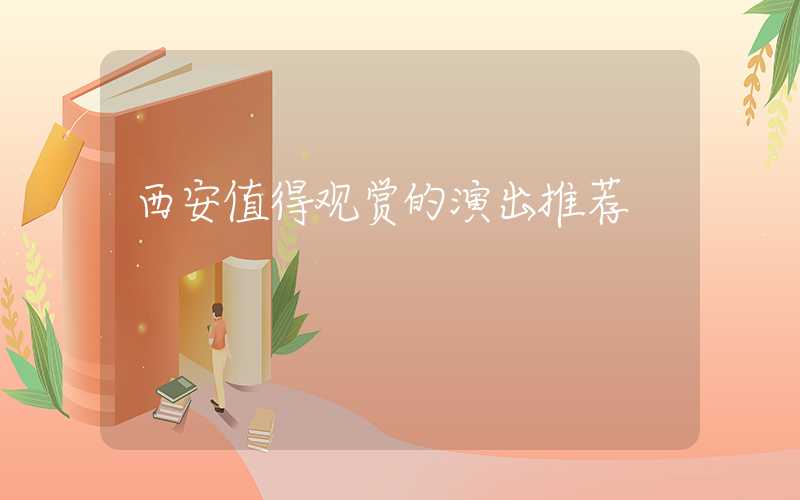 西安值得观赏的演出推荐