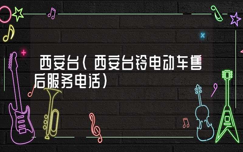 西安台(西安台铃电动车售后服务电话)